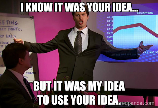 Bad boss meme: ‘I know it was your idea… But it was my idea to use your idea.’