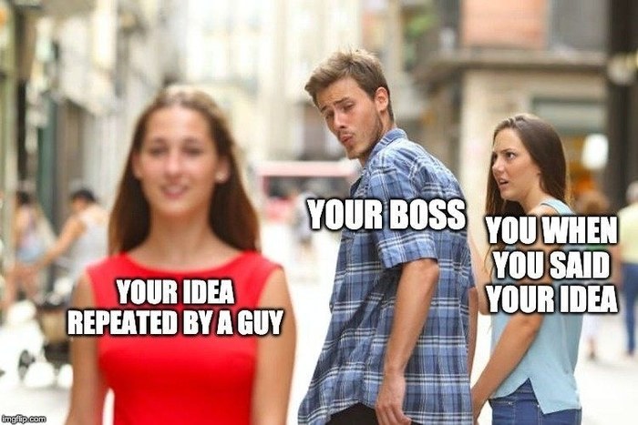 Bad boss meme: ‘Your idea repeated by a guy. Your boss. You when you said your idea.’